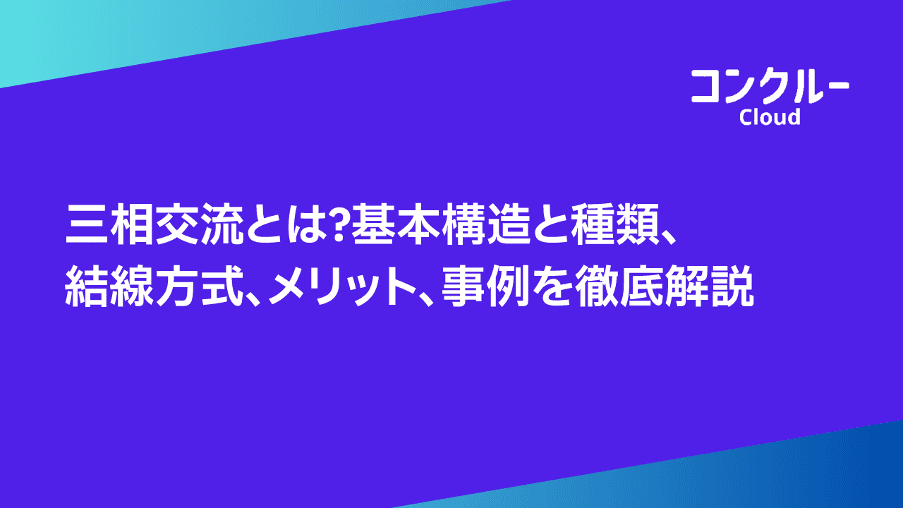 三相交流とは?基本構造と種類、結線方式、メリット、事例を徹底解説