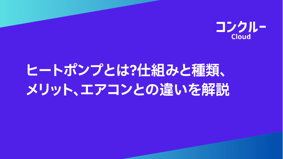 ヒートポンプとは?仕組みと種類、メリット、エアコンとの違いを解説