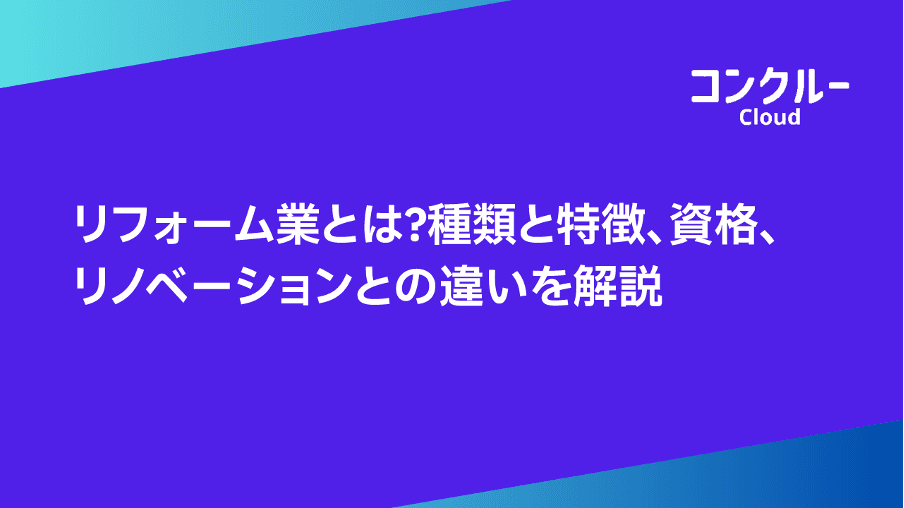 リフォーム業とは?種類と特徴、資格、リノベーションとの違いを解説