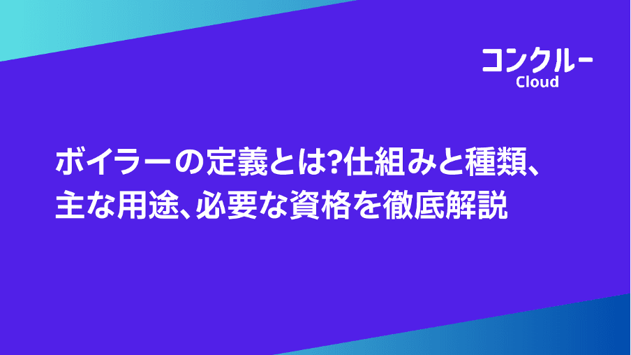 ボイラーの定義とは?仕組みと種類、主な用途、必要な資格を徹底解説